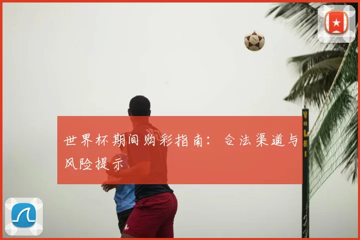 世界杯期间购彩指南：合法渠道与风险提示