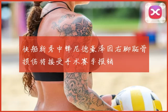快船新秀中锋尼德豪泽因右脚跖骨损伤将接受手术赛季报销