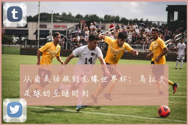 从南美劲旅到无缘世界杯：乌拉圭足球的至暗时刻