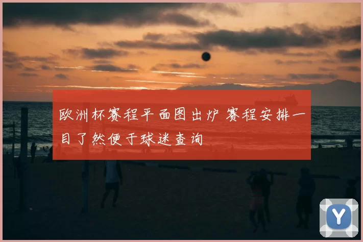 欧洲杯赛程平面图出炉 赛程安排一目了然便于球迷查询