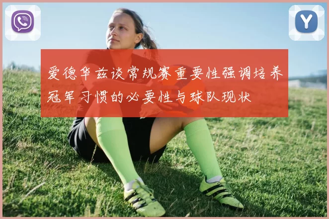 爱德华兹谈常规赛重要性强调培养冠军习惯的必要性与球队现状